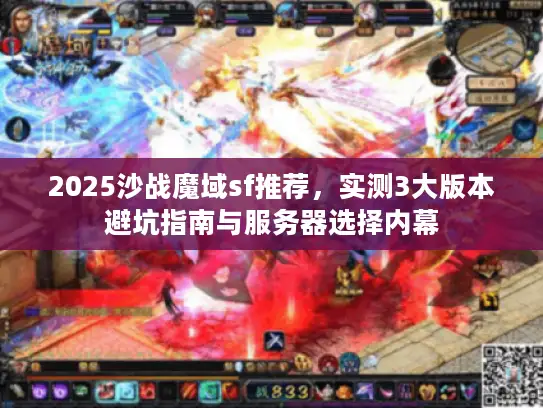 2025沙战魔域sf推荐，实测3大版本避坑指南与服务器选择内幕