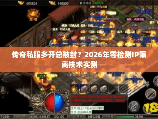 传奇私服多开总被封?2026年零检测IP隔离技术实测 传奇私服多开总被封?2026年零检测IP隔离技术实测