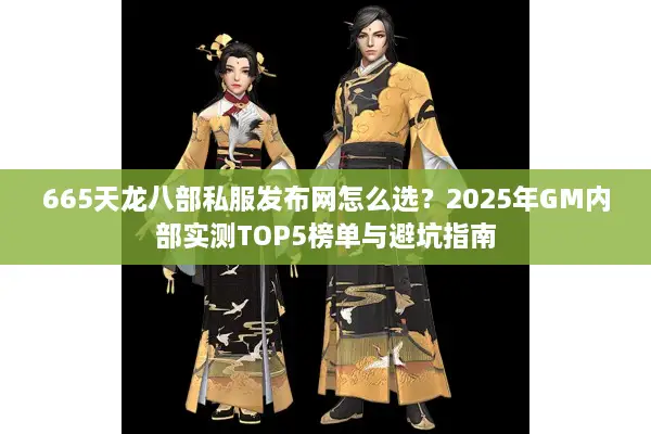 665天龙八部私服发布网怎么选?2025年GM内部实测TOP5榜单与避坑指南 665天龙八部私服发布网怎么选?2025年GM内部实测TOP5榜单与避坑指南