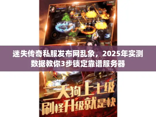 迷失传奇私服发布网乱象，2025年实测数据教你3步锁定靠谱服务器