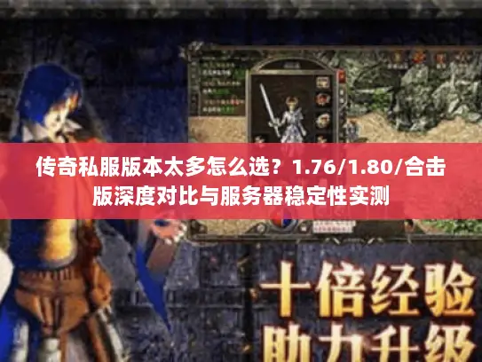 传奇私服版本太多怎么选?1.76/1.80/合击版深度对比与服务器稳定性实测 传奇私服版本太多怎么选?1.76/1.80/合击版深度对比与服务器稳定性实测