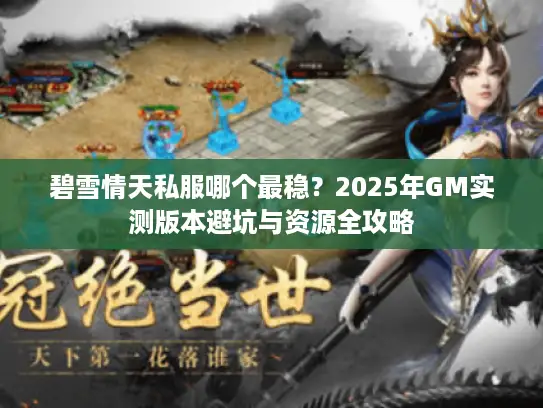 碧雪情天私服哪个最稳？2025年GM实测版本避坑与资源全攻略