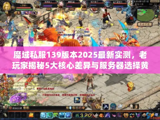 魔域私服139版本2025最新实测,老玩家揭秘5大核心差异与服务器选择黄金法则 魔域私服139版本2025最新实测,老玩家揭秘5大核心差异与服务器选择黄金法则