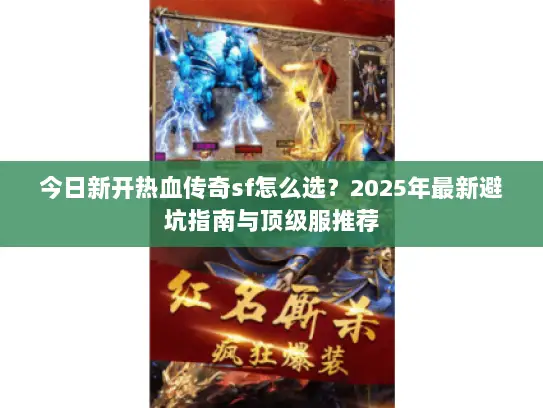 今日新开热血传奇sf怎么选？2025年最新避坑指南与顶级服推荐