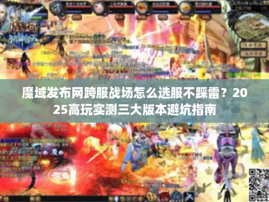魔域发布网跨服战场怎么选服不踩雷？2025高玩实测三大版本避坑指南