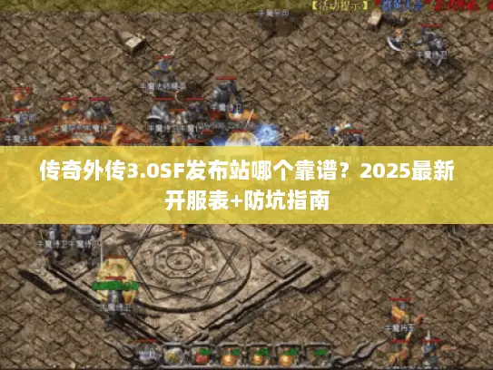 传奇外传3.0SF发布站哪个靠谱？2025最新开服表+防坑指南