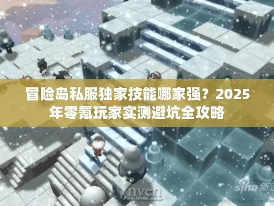 冒险岛私服独家技能哪家强?2025年零氪玩家实测避坑全攻略 冒险岛私服独家技能哪家强?2025年零氪玩家实测避坑全攻略