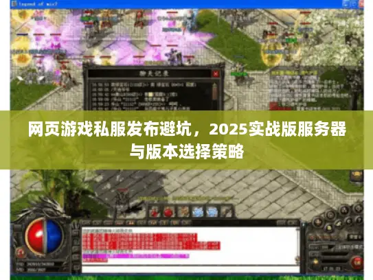 网页游戏私服发布避坑,2025实战版服务器与版本选择策略 网页游戏私服发布避坑,2025实战版服务器与版本选择策略