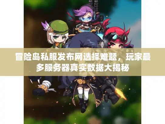 冒险岛私服发布网选择难题，玩家最多服务器真实数据大揭秘