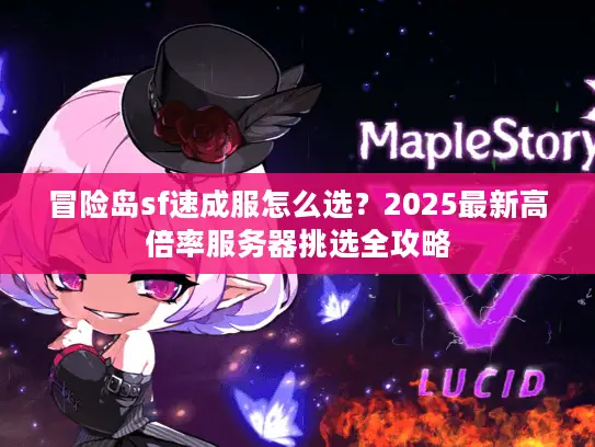 冒险岛sf速成服怎么选？2025最新高倍率服务器挑选全攻略