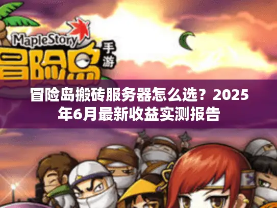 冒险岛搬砖服务器怎么选?2025年6月最新收益实测报告 冒险岛搬砖服务器怎么选?2025年6月最新收益实测报告