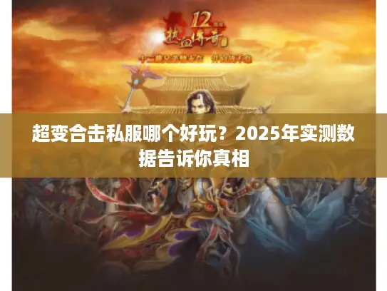 超变合击私服哪个好玩?2025年实测数据告诉你真相 超变合击私服哪个好玩?2025年实测数据告诉你真相