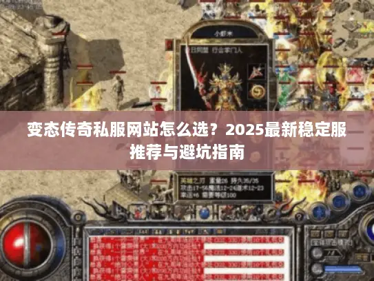 变态传奇私服网站怎么选？2025最新稳定服推荐与避坑指南