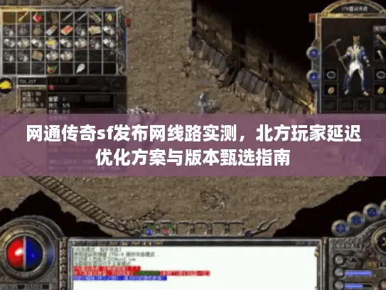 网通传奇sf发布网线路实测，北方玩家延迟优化方案与版本甄选指南