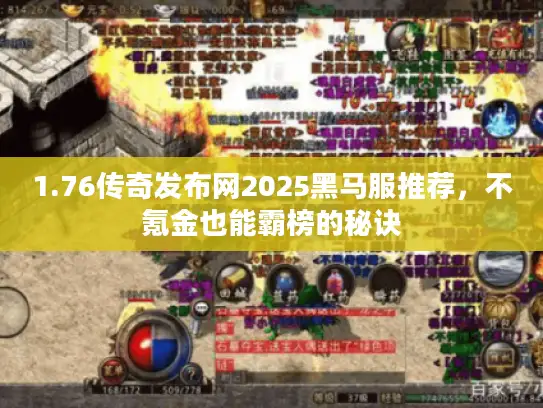 1.76传奇发布网2025黑马服推荐,不氪金也能霸榜的秘诀 1.76传奇发布网2025黑马服推荐,不氪金也能霸榜的秘诀
