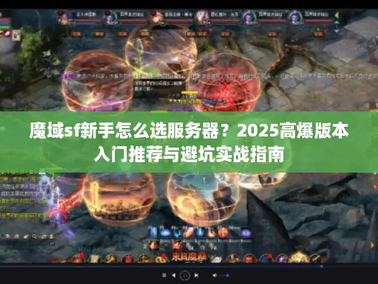 魔域sf新手怎么选服务器?2025高爆版本入门推荐与避坑实战指南 魔域sf新手怎么选服务器?2025高爆版本入门推荐与避坑实战指南