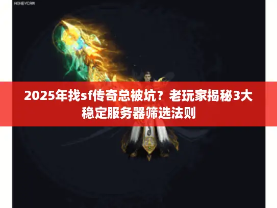 2025年找sf传奇总被坑？老玩家揭秘3大稳定服务器筛选法则