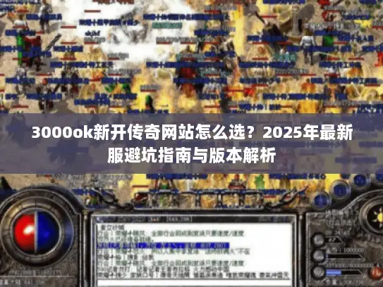 3000ok新开传奇网站怎么选？2025年最新服避坑指南与版本解析