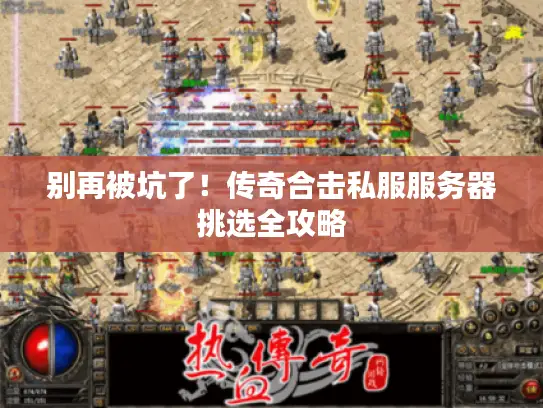 别再被坑了!传奇合击私服服务器挑选全攻略 别再被坑了!传奇合击私服服务器挑选全攻略