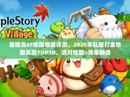 冒险岛SF地图收益评测，2025年私服打金地图实测TOP10，选对地图=效率翻倍