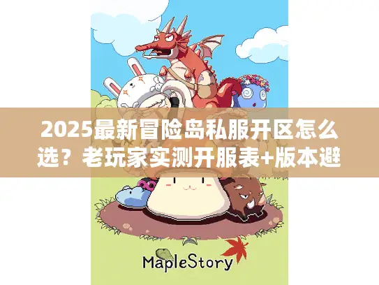 2025最新冒险岛私服开区怎么选？老玩家实测开服表+版本避坑全攻略