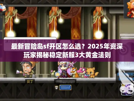 最新冒险岛sf开区怎么选？2025年资深玩家揭秘稳定新服3大黄金法则