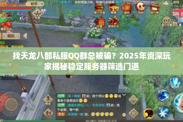 找天龙八部私服QQ群总被骗？2025年资深玩家揭秘稳定服务器筛选门道