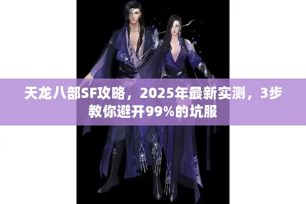 天龙八部SF攻略，2025年最新实测，3步教你避开99%的坑服