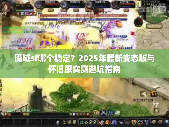 魔域sf哪个稳定？2025年最新变态版与怀旧服实测避坑指南
