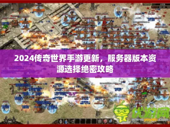 2024传奇世界手游更新，服务器版本资源选择绝密攻略