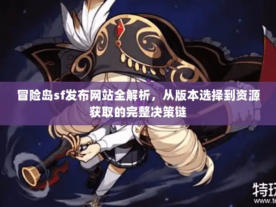 冒险岛sf发布网站全解析，从版本选择到资源获取的完整决策链