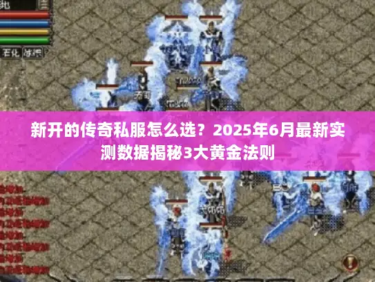 新开的传奇私服怎么选？2025年6月最新实测数据揭秘3大黄金法则