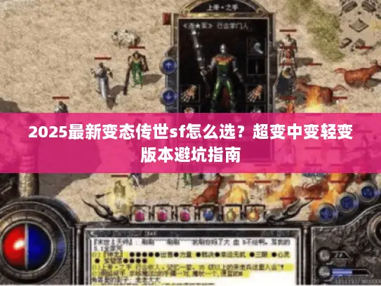 2025最新变态传世sf怎么选?超变中变轻变版本避坑指南 2025最新变态传世sf怎么选?超变中变轻变版本避坑指南