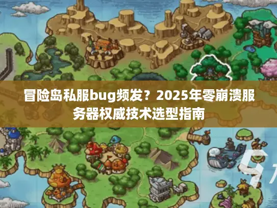 冒险岛私服bug频发?2025年零崩溃服务器权威技术选型指南 冒险岛私服bug频发?2025年零崩溃服务器权威技术选型指南