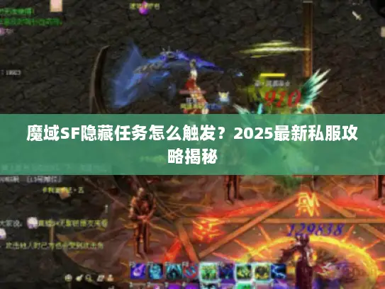 魔域SF隐藏任务怎么触发？2025最新私服攻略揭秘