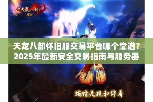 天龙八部怀旧服交易平台哪个靠谱?2025年最新安全交易指南与服务器选择全解析 天龙八部怀旧服交易平台哪个靠谱?2025年最新安全交易指南与服务器选择全解析