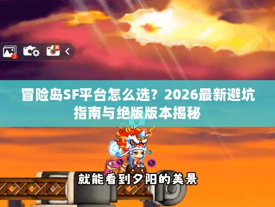 冒险岛SF平台怎么选？2026最新避坑指南与绝版版本揭秘