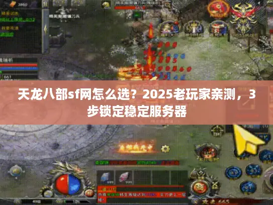 天龙八部sf网怎么选?2025老玩家亲测,3步锁定稳定服务器 天龙八部sf网怎么选?2025老玩家亲测,3步锁定稳定服务器