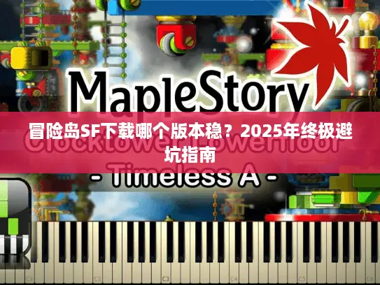 冒险岛SF下载哪个版本稳？2025年终极避坑指南