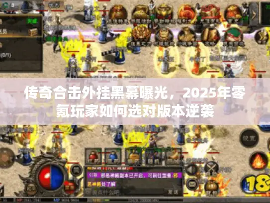 传奇合击外挂黑幕曝光，2025年零氪玩家如何选对版本逆袭