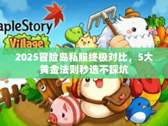 2025冒险岛私服终极对比,5大黄金法则秒选不踩坑 2025冒险岛私服终极对比,5大黄金法则秒选不踩坑