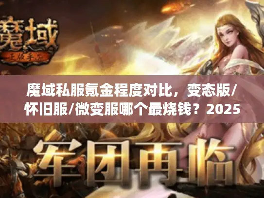 魔域私服氪金程度对比，变态版/怀旧服/微变服哪个最烧钱？2025最新实测数据