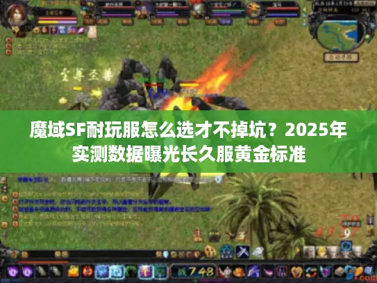 魔域SF耐玩服怎么选才不掉坑？2025年实测数据曝光长久服黄金标准