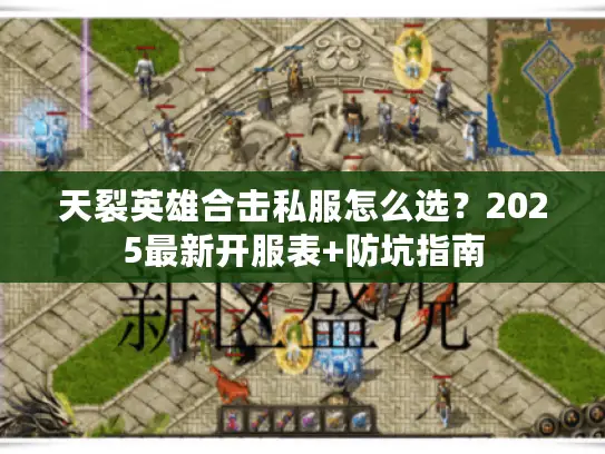 天裂英雄合击私服怎么选？2025最新开服表+防坑指南