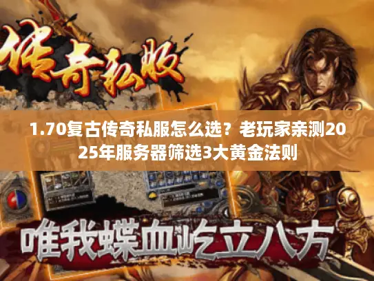 1.70复古传奇私服怎么选？老玩家亲测2025年服务器筛选3大黄金法则