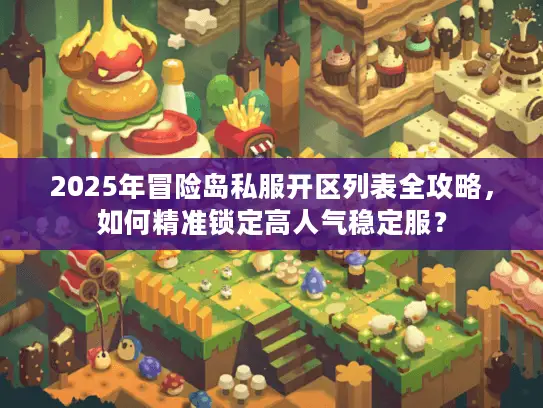 2025年冒险岛私服开区列表全攻略，如何精准锁定高人气稳定服？