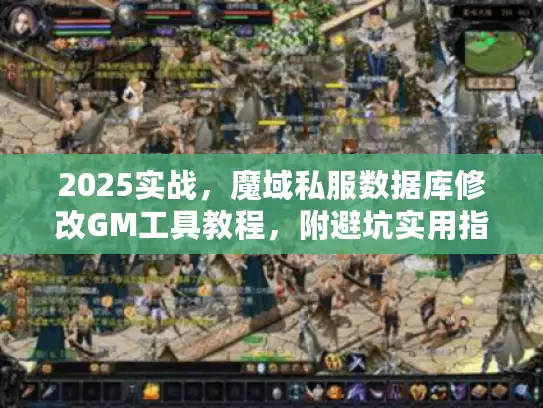 2025实战，魔域私服数据库修改GM工具教程，附避坑实用指南
