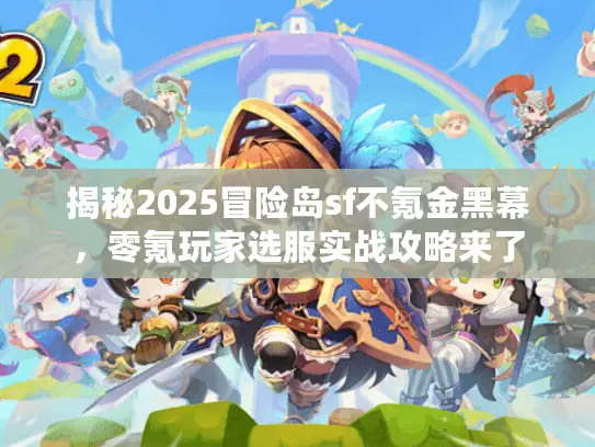 揭秘2025冒险岛sf不氪金黑幕,零氪玩家选服实战攻略来了 揭秘2025冒险岛sf不氪金黑幕,零氪玩家选服实战攻略来了