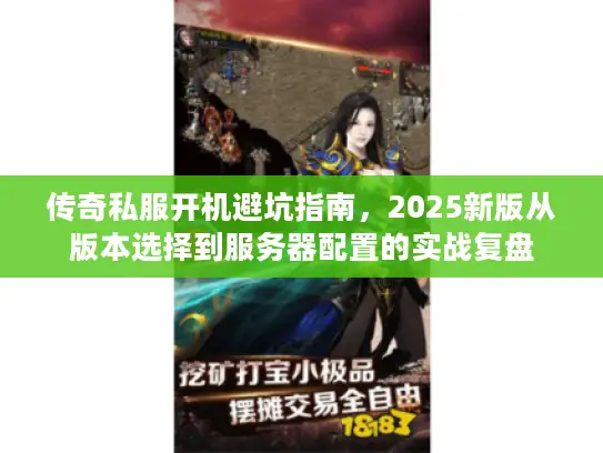 传奇私服开机避坑指南,2025新版从版本选择到服务器配置的实战复盘 传奇私服开机避坑指南,2025新版从版本选择到服务器配置的实战复盘