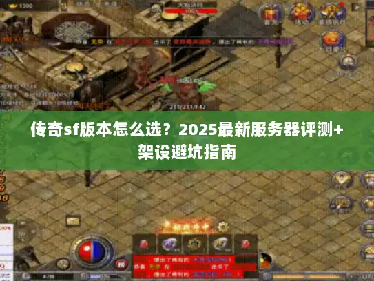 传奇sf版本怎么选？2025最新服务器评测+架设避坑指南